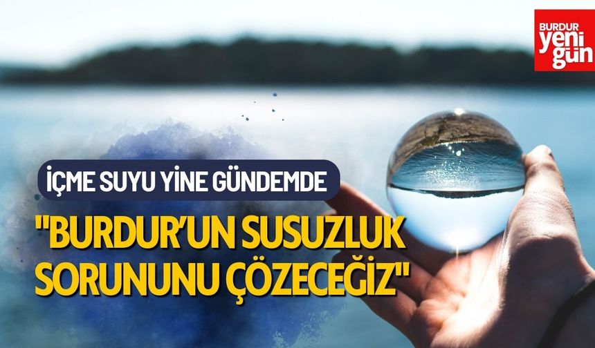 İçme Suyu Sorunu Gündemde: "Burdur’un Susuzluk Problemini Çözeceğiz"