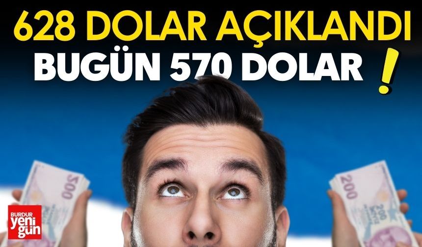 628 Dolar Açıklandı, Bugün 570 Dolar!
