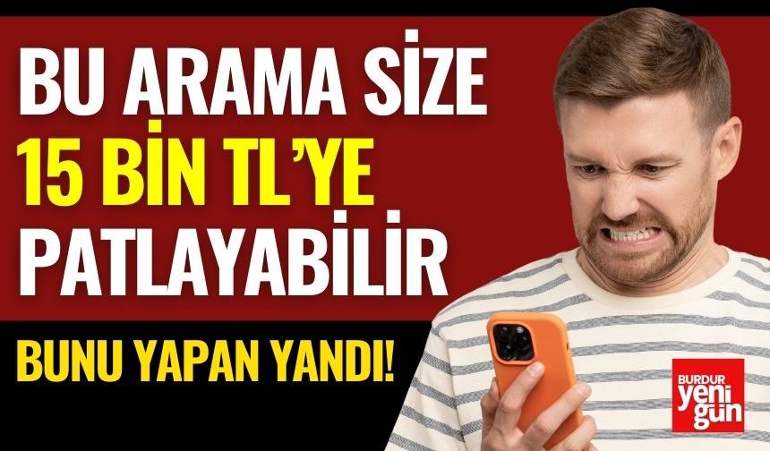 Bu Arama Size 15 Bin TL’ye Patlayabilir