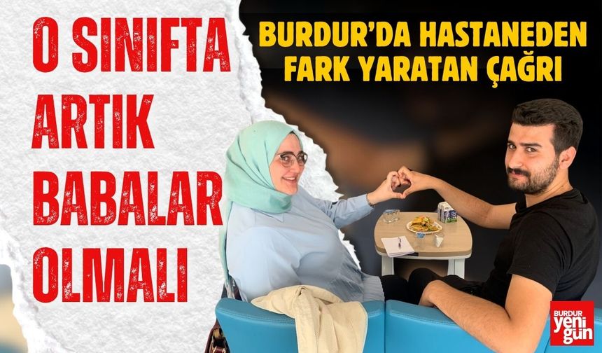 Burdur'da Hastaneden Fark Yaratan Çağrı O Sınıfta Babalar da Var