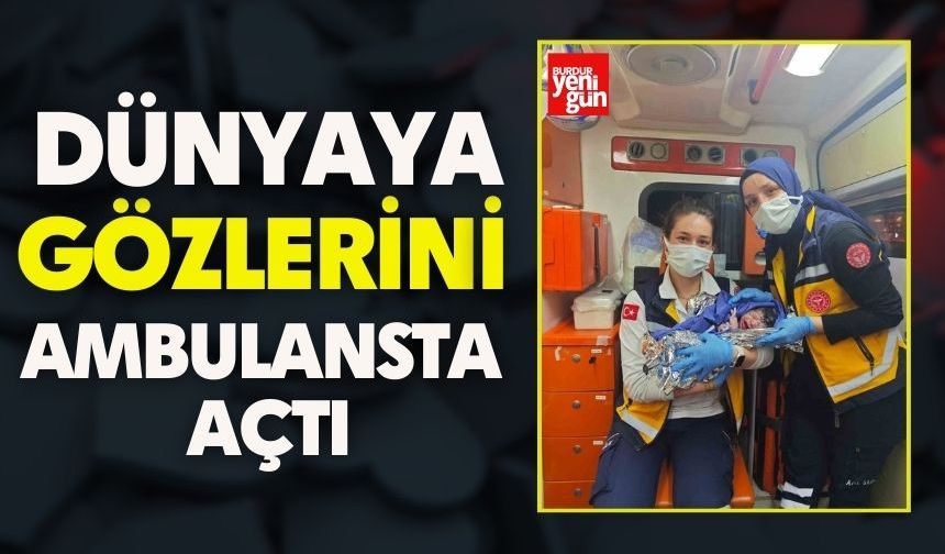Dünyaya gözlerini ambulansta açtı