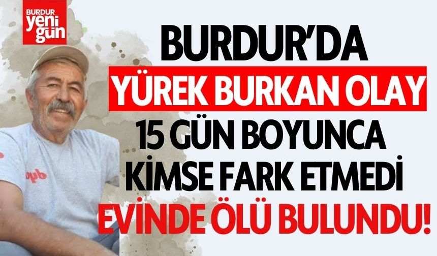 Burdur’da Yürek Burkan Olay! 15 Gün Boyunca Kimse Fark Etmedi!