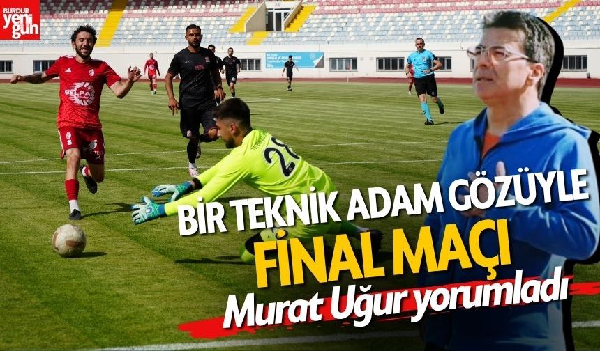 Burdur'da Bir Teknik Adam Gözüyle Final Maçı... Murat Uğur Yorumladı