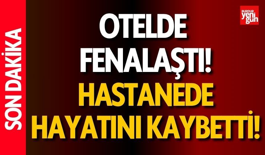 Otelde Fenalaştı, Hastanede Hayatını Kaybetti