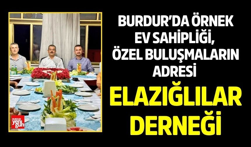 BURDUR’DA ÖRNEK EV SAHİPLİĞİ, ÖZEL BULUŞMALARIN ADRESİ Elazığlılar Derneği