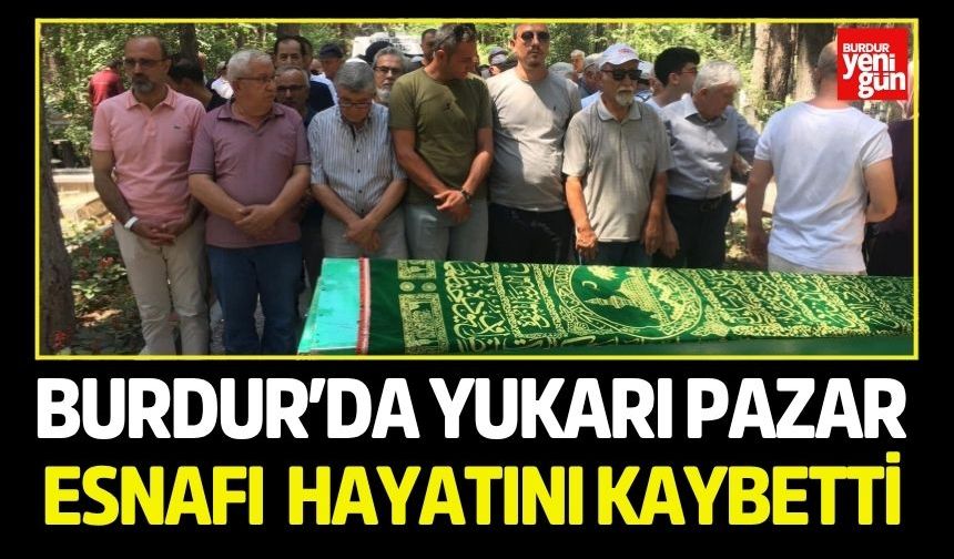 Burdur’da Yukarı Pazar esnafı hayatını kaybetti