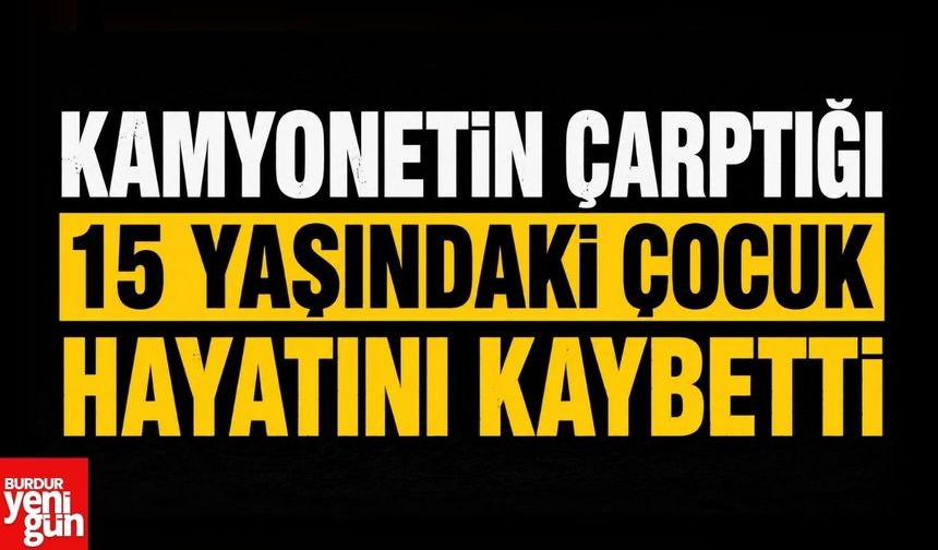 Kamyonetin Çarptığı 15 Yaşındaki Çocuk Hayatını Kaybetti