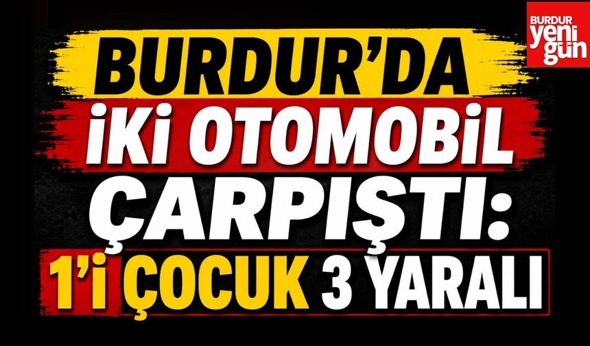 Burdur’da İki Otomobil Çarpıştı: 1’i Çocuk 3 Yaralı
