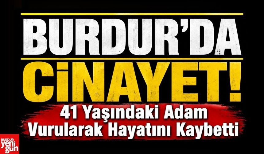 Burdur'da Cinayet! 41 Yaşındaki Adam Vurularak Hayatını Kaybetti
