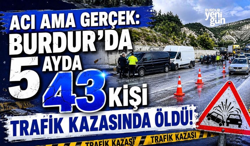 ACI AMA GERÇEK: BURDUR'DA 5 AYDA 43 KİŞİ TRAFİK KAZASINDA ÖLDÜ!