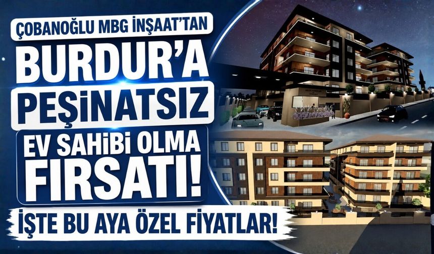ÇOBANOĞLU MBG İNŞAAT’TAN BURDUR’A PEŞİNATSIZ EV SAHİBİ OLMA FIRSATI