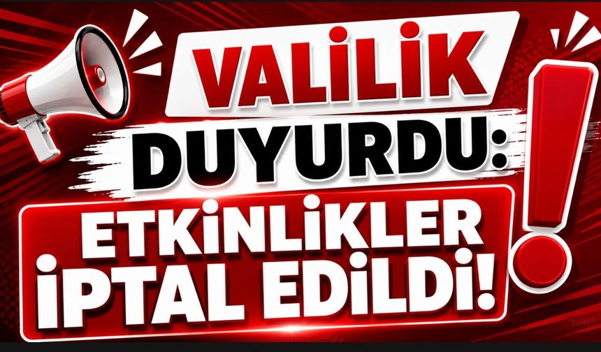 VALİLİK DUYURDU: ETKİNLİKLER İPTAL EDİLDİ!