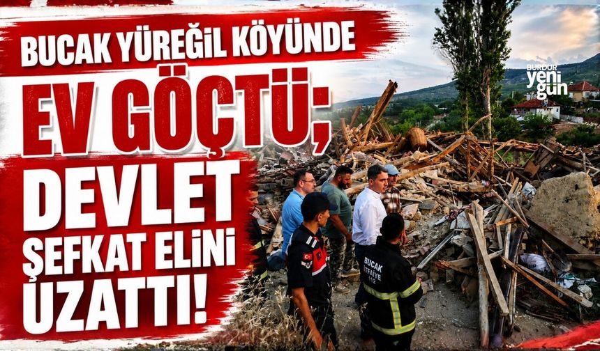 BUCAK YÜREĞİL KÖYÜNDE EV GÖÇTÜ; DEVLET ŞEFKAT ELİNİ UZATTI!
