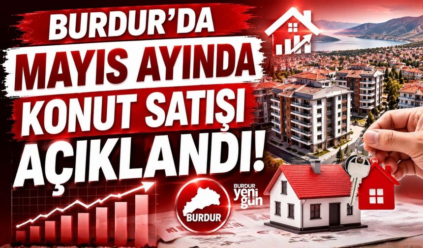 BURDUR'DA MAYIS AYINDA KONUT SATIŞI AÇIKLANDI!
