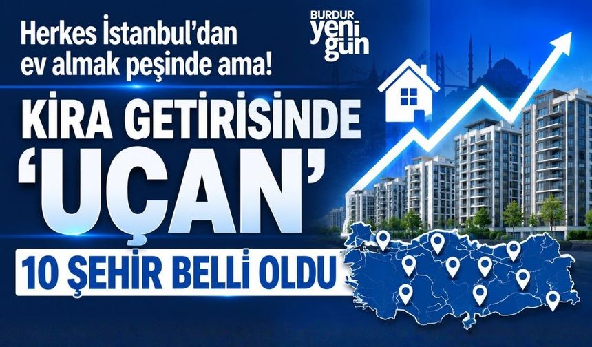 Herkes İstanbul'dan ev almak peşinde ama! Kira getirisinde 'uçan' 10 şehir belli oldu