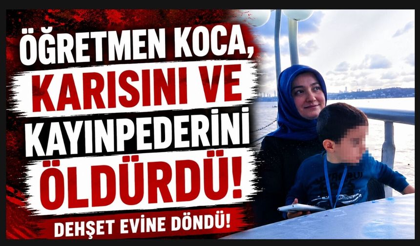 ÖĞRETMEN KOCA, KARISINI VE KAYINPEDERİNİ ÖLDÜRDÜ!