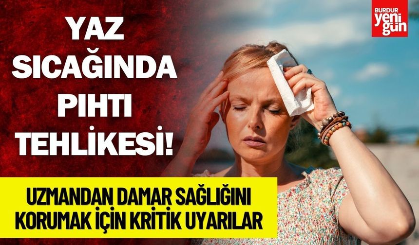 Sıcak hava, susuzluk ve hareketsizlik pıhtı riskini artırabiliyor