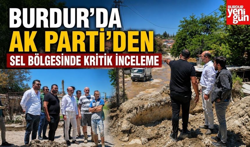 Burdur'da AK Parti'den Sel Bölgesinde Kritik İnceleme