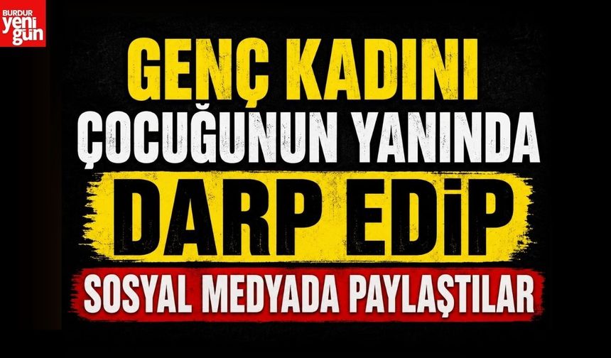 Genç Kadını Çocuğunun Yanında Darp Edip Sosyal Medyada Paylaştılar