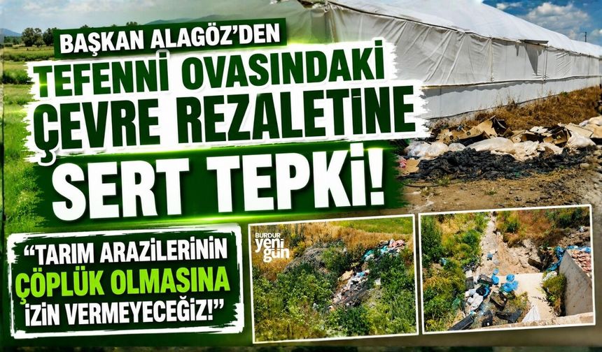 BAŞKAN ALAGÖZ’DEN TEFENNİ OVASINDAKİ ÇEVRE REZALETİNE SERT TEPKİ