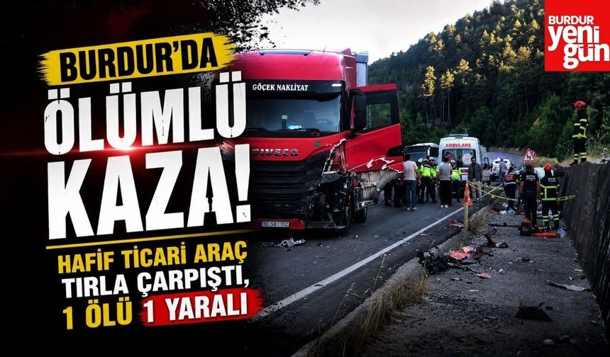 Burdur’da Ölümlü Kaza! Hafif Ticari Araç Tırla Çarpıştı, 1 Ölü 1 Yaralı