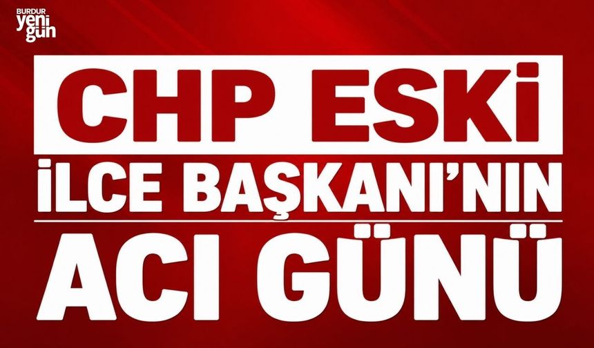 CHP Eski İlçe Başkanı'nın Acı Günü