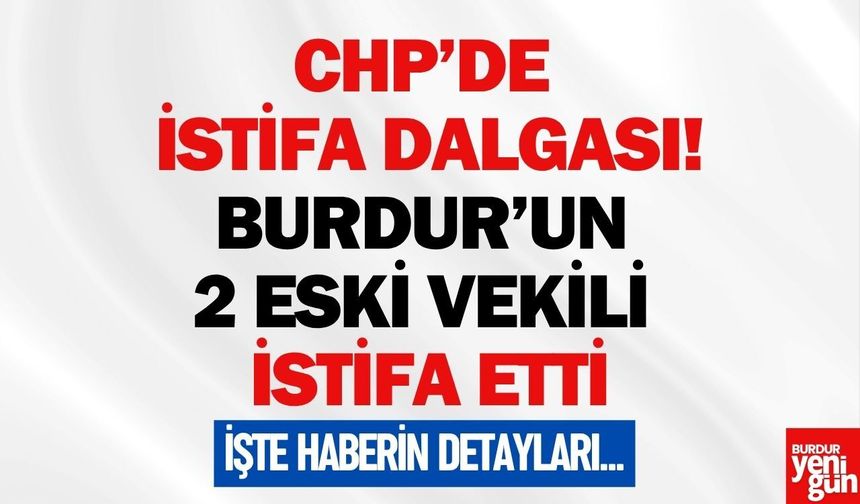 CHP’de Büyük İstifa Dalgası! Burdur’un 2 Eski Vekili de İstifa Etti
