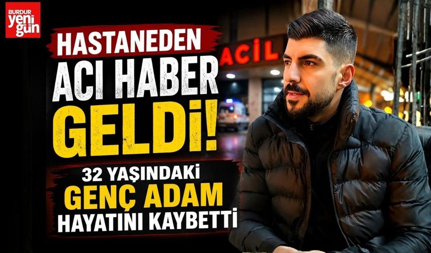 Hastaneden Acı Haber Geldi! 32 Yaşındaki Genç Adam Hayatını Kaybetti