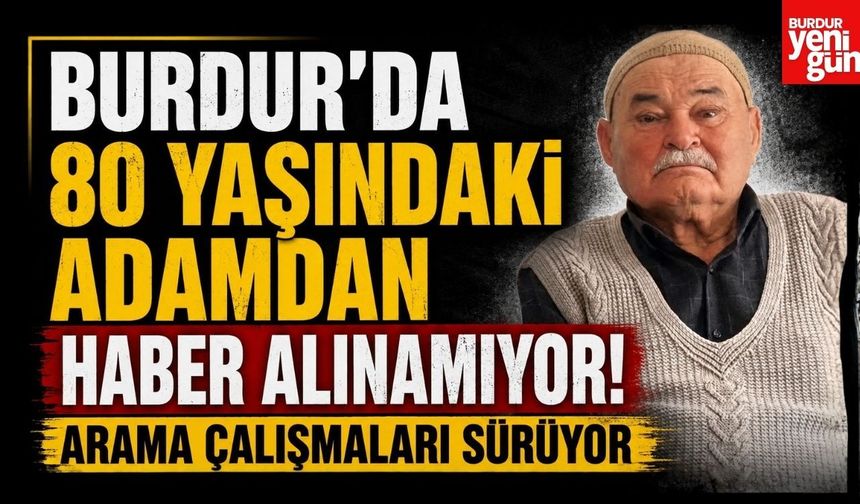 Burdur'da 80 Yaşındaki Adamdan Haber Alınamıyor! Arama Çalışmaları Sürüyor