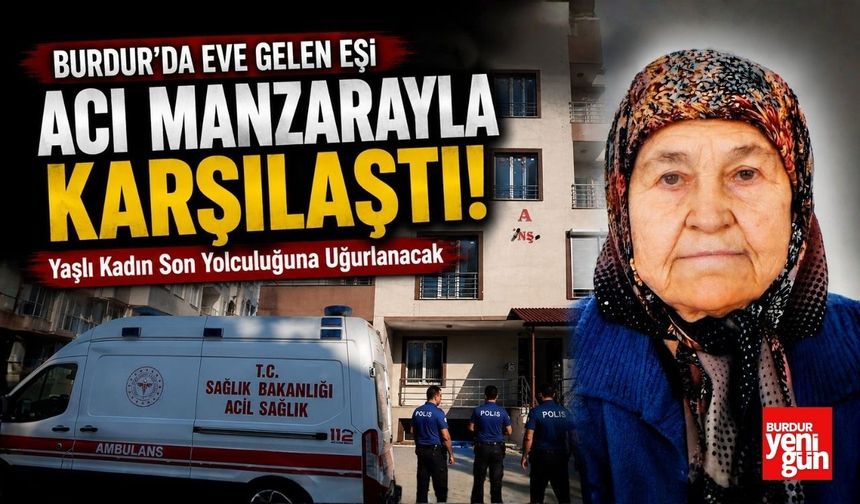 Burdur'da Eve Gelen Eşi Acı Manzarayla Karşılaştı! Yaşlı Kadın Son Yolculuğuna Uğurlanacak