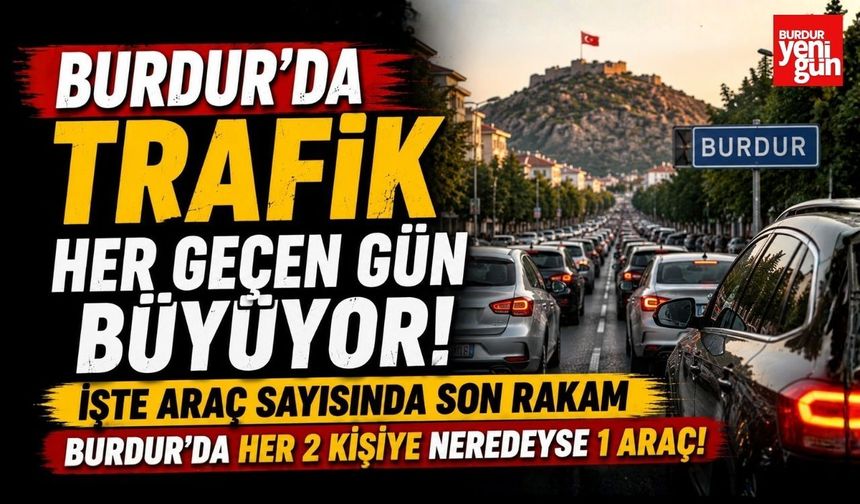 Burdur'da Trafik Her Geçen Gün Büyüyor! İşte Araç Sayısında Son Rakam