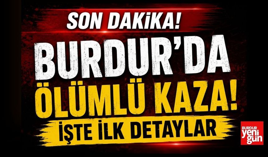 Burdur'da Ölümlü Kaza! İşte İlk Bilgiler