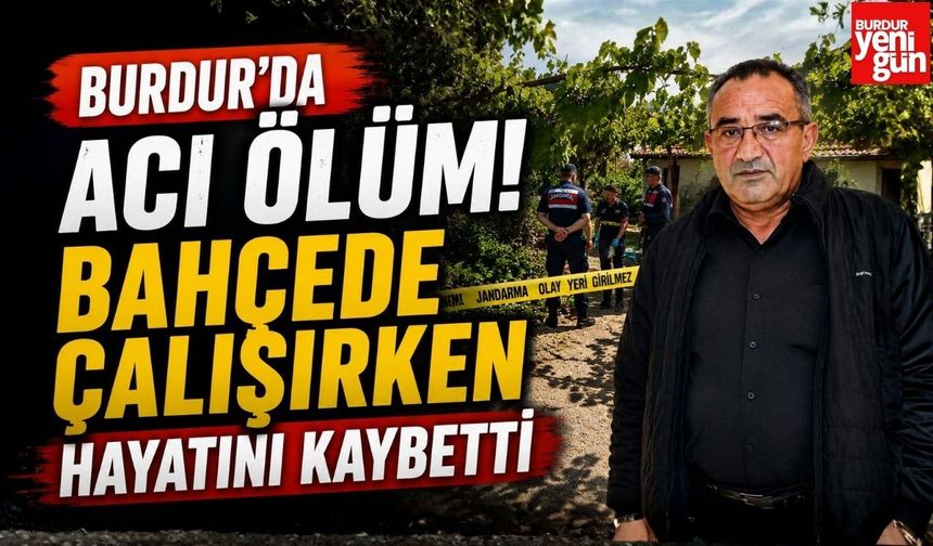 Burdur'da Acı Ölüm! Bahçede Çalışırken Hayatını Kaybetti
