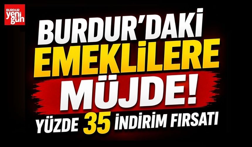Burdur'daki Emeklilere Müjde! Yüzde 35 İndirim Fırsatı