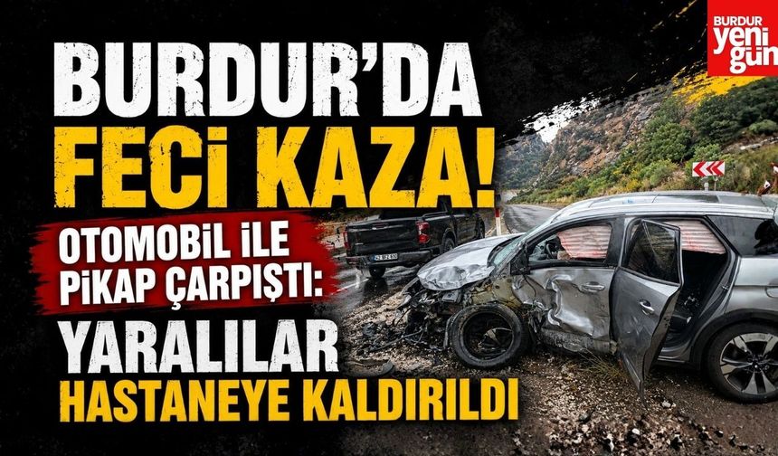 Burdur'da Feci Kaza! Otomobil ile Pikap Çarpıştı: 4 Yaralı