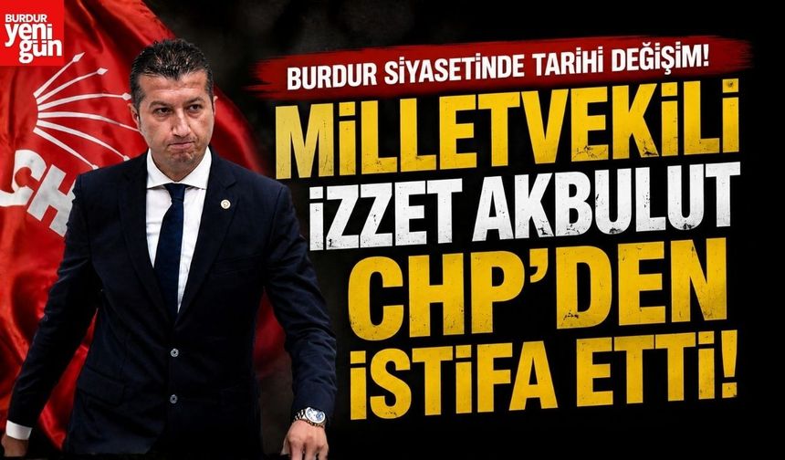 Burdur Siyasetinde Tarihi Değişim! Milletvekili Akbulut CHP'den İstifa Etti