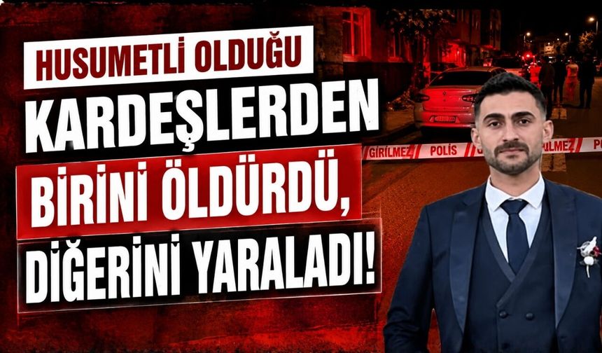 Husumetli olduğu kardeşlerden birini öldürdü, diğerini yaraladı