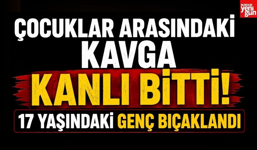 Çocuklar Arasındaki Kavga Kanlı Bitti! 17 Yaşındaki Genç Bıçaklandı