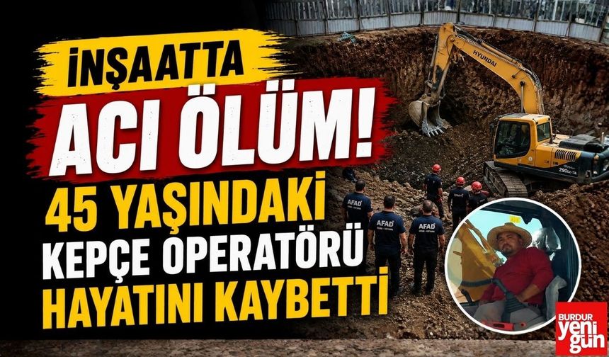 İnşaatta Acı Ölüm! 45 Yaşındaki Kepçe Operatörü Hayatını Kaybetti