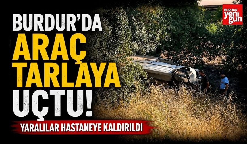 Burdur'da Araç Tarlaya Uçtu! Yaralılar Hastaneye Kaldırıldı