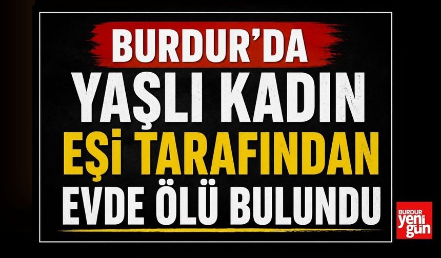 Burdur’da Yaşlı Kadın Eşi Tarafından Evde Ölü Bulundu