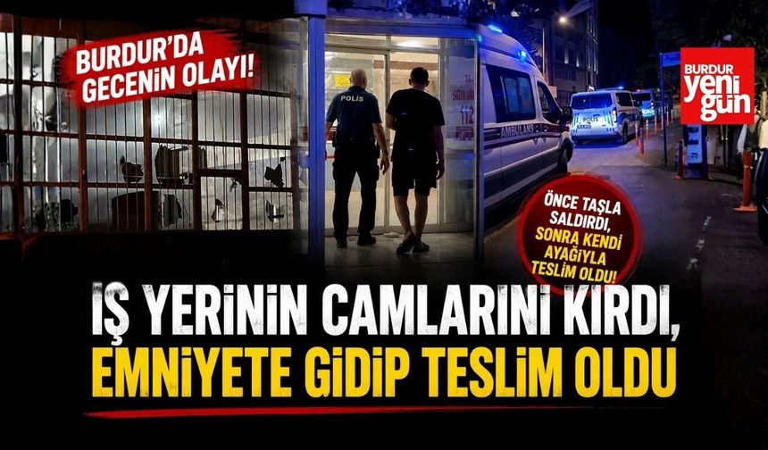 Burdur’da Gecenin Olayı! İş Yerinin Camlarını Kırdı, Emniyete Gidip Teslim Oldu