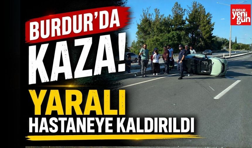 Burdur’da Kaza! Yaralı Hastaneye Kaldırıldı