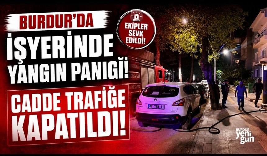 Burdur'da İşyerinde Yangın Paniği! Cadde Trafiğe Kapatıldı!