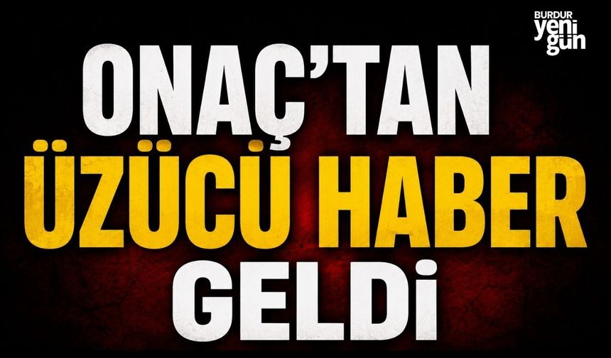 Onaç'tan Üzücü Haber Geldi