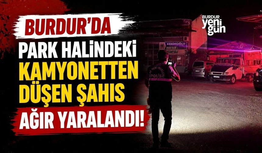 Burdur'da Park halindeki kamyonetten düşen şahıs ağır yaralandı