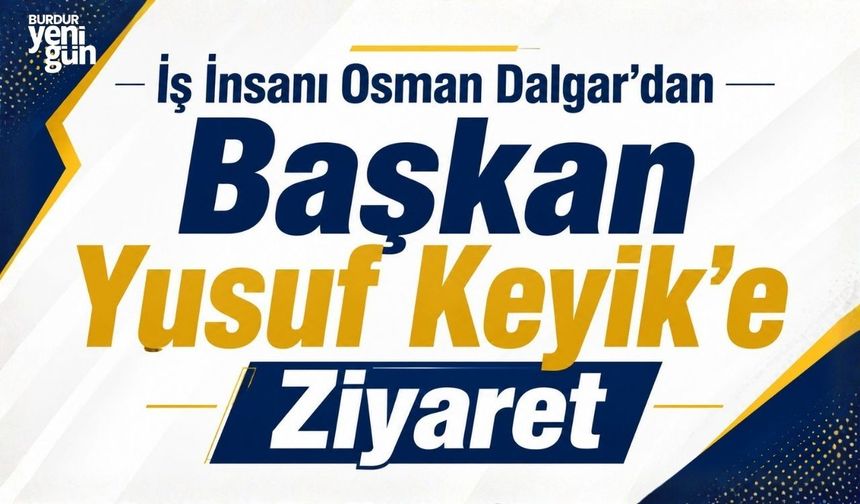 İş İnsanı Osman Dalgar’dan Başkan Yusuf Keyik’e Ziyaret