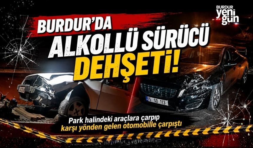 Burdur'da alkollü sürücü park halindeki araçlara çarpıp karşı yönden gelen otomobille çarpıştı