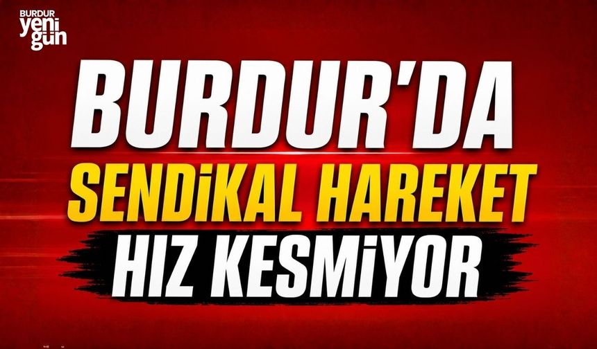 BURDUR'DA SENDİKAL HAREKET HIZ KESMİYOR