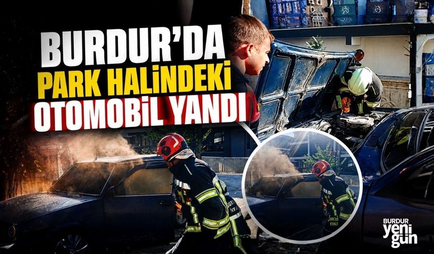 BURDUR'DA PARK HALİNDEKİ OTOMOBİL YANDI
